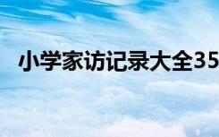 小学家访记录大全35篇 小学家访记录大全