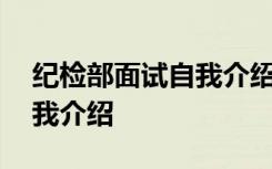 纪检部面试自我介绍简单大方 纪检部面试自我介绍