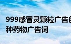 999感冒灵颗粒广告创意 999感冒灵颗粒及各种药物广告词