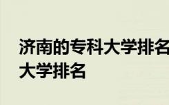 济南的专科大学排名一览表 济南有什么专科大学排名