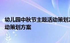 幼儿园中秋节主题活动策划方案怎么写 幼儿园中秋节主题活动策划方案