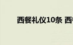 西餐礼仪10条 西餐礼仪及点菜常识