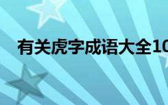 有关虎字成语大全100个 有关虎字的成语