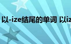 以-ize结尾的单词 以ize结尾后缀的单词20个