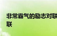 非常霸气的励志对联短句 非常霸气的励志对联