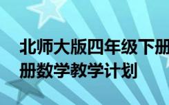 北师大版四年级下册数学教学计划 四年级下册数学教学计划