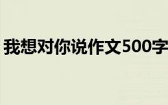 我想对你说作文500字六年级 我想对你说......