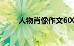 人物肖像作文600字 人物肖像作文