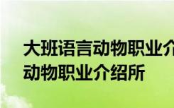 大班语言动物职业介绍所评课稿 大班语言：动物职业介绍所