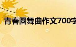 青春圆舞曲作文700字初中 青春圆舞曲作文