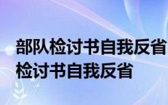 部队检讨书自我反省3000字站岗出问题 部队检讨书自我反省