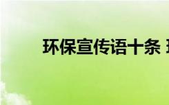 环保宣传语十条 环保宣传语165条