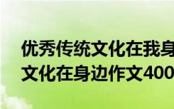 优秀传统文化在我身边作文500字 优秀传统文化在身边作文400字