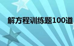 解方程训练题100道 解方程练习题及答案