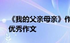 《我的父亲母亲》作文300字 我的父亲母亲优秀作文