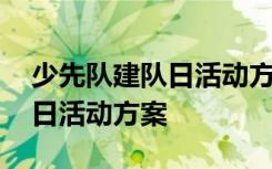 少先队建队日活动方案设计 庆祝少先队建队日活动方案