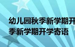 幼儿园秋季新学期开学寄语怎么写 幼儿园秋季新学期开学寄语