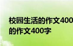 校园生活的作文400字左右怎么写 校园生活的作文400字