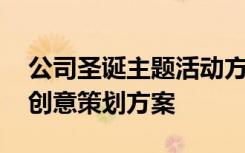 公司圣诞主题活动方案 单位圣诞节晚会活动创意策划方案