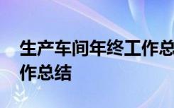 生产车间年终工作总结范文 生产车间年终工作总结