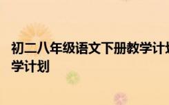 初二八年级语文下册教学计划电子版 初二八年级语文下册教学计划