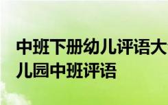 中班下册幼儿评语大全 中班下册幼儿评语-幼儿园中班评语