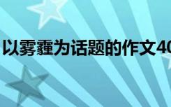 以雾霾为话题的作文400多字 雾霾作文800字