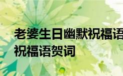 老婆生日幽默祝福语贺词简短 老婆生日幽默祝福语贺词