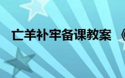 亡羊补牢备课教案 《亡羊补牢》教案设计