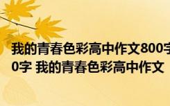 我的青春色彩高中作文800字散文 我的青春色彩高中作文800字 我的青春色彩高中作文