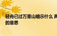 轻舟已过万重山暗示什么 两岸猿声啼不住 轻舟已过万重山的意思