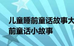 儿童睡前童话故事大全视频联播 儿童短篇睡前童话小故事