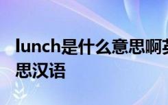 lunch是什么意思啊英语翻译 lunch是什么意思汉语