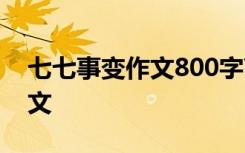 七七事变作文800字高中 七七事变80周年征文