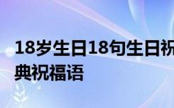 18岁生日18句生日祝福 简短独特18岁生日经典祝福语