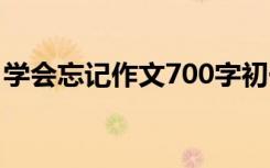 学会忘记作文700字初一 学会忘记作文700字