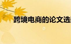 跨境电商的论文选题 跨境电商的论文