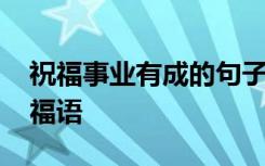 祝福事业有成的句子 祝福事业有成的日常祝福语