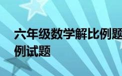 六年级数学解比例题及答案 六年级数学解比例试题