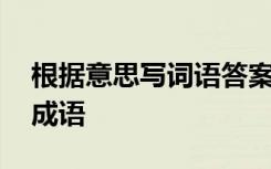 根据意思写词语答案 语文练习：根据意思写成语