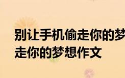 别让手机偷走你的梦想作文提纲 别让手机偷走你的梦想作文