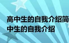 高中生的自我介绍简短 高中生的自我介绍 高中生的自我介绍