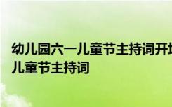 幼儿园六一儿童节主持词开场白和结束语怎么写 幼儿园六一儿童节主持词