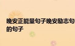 晚安正能量句子晚安励志句子有哪些? 最新晚安激励正能量的句子