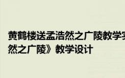 黄鹤楼送孟浩然之广陵教学实录特等奖 李白《黄鹤楼送孟浩然之广陵》教学设计