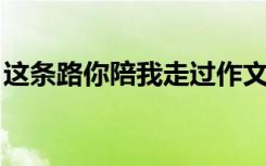 这条路你陪我走过作文600字 走过作文600字