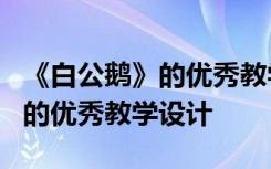 《白公鹅》的优秀教学设计与反思 《白公鹅》的优秀教学设计