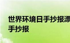 世界环境日手抄报漂亮 世界环境日为主题的手抄报