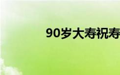 90岁大寿祝寿对联 祝寿对联