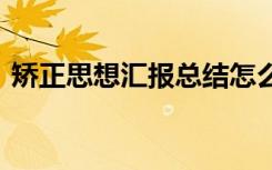 矫正思想汇报总结怎么写 矫正思想汇报总结